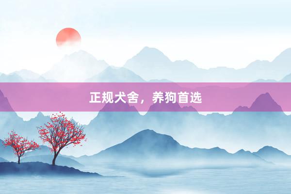 正规犬舍，养狗首选